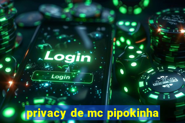 privacy de mc pipokinha